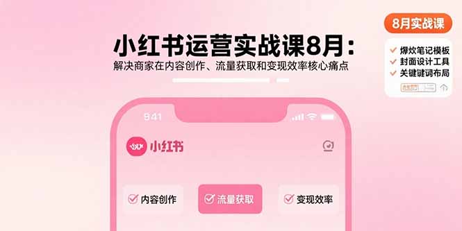 小红书运营实战课8月：解决商家在内容创作、流量获取和变现效率核心痛点-极客网创