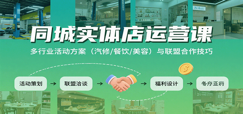 同城实体店运营课：多行业活动方案(汽修/餐饮/美容)与联盟合作技巧-极客网创