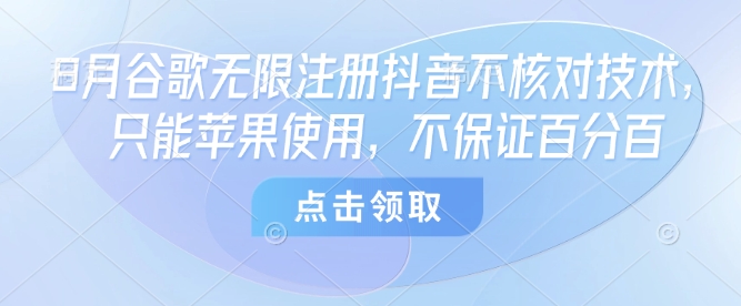 8月谷歌无限注册抖音不核对技术，只能苹果使用，不保证百分百-极客网创