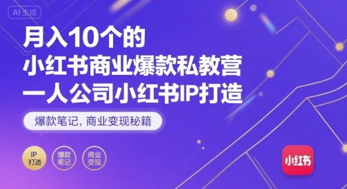 月入10个的小红书商业爆款私教营，一人公司小红书IP打造，爆款笔记，商业变现秘籍-极客网创