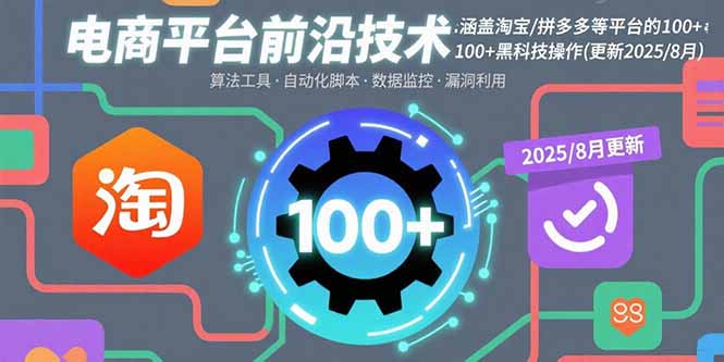 电商平台前沿技术：涵盖淘宝/拼多多等平台的100+黑科技操作(更新2025-8月-极客网创