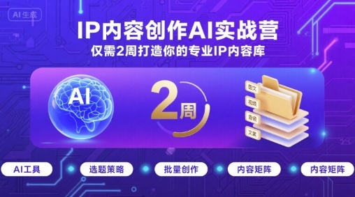 IP内容创作AI实战营，仅需2周打造你的专业IP内容库-极客网创