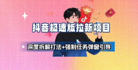 抖音极速版拉新项目_深度拆解打法+强制任务弹窗引导-极客网创