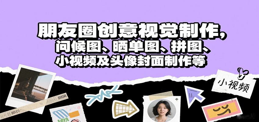 朋友圈创意视觉制作，问候图、晒单图、拼图、小视频及头像封面制作等-极客网创
