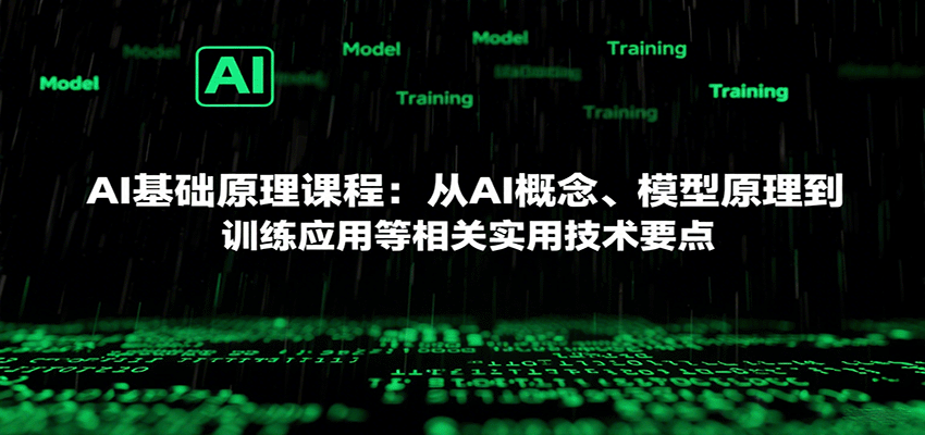 AI基础原理课程：从AI概念、模型原理到训练应用等相关实用技术要点-极客网创