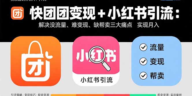快团团变现+小红书引流：解决没流量、难变现、缺帮卖三大痛点 实现月入3w+-极客网创