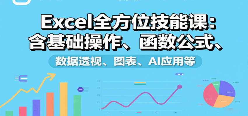 Excel全方位技能课：含基础操作、函数公式、数据透视、图表、AI应用等-极客网创