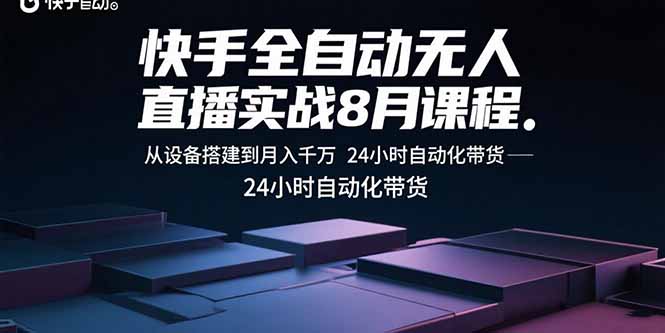 快手全自动无人直播实战8月课程：从设备搭建到月入千万 24小时自动化带货-极客网创