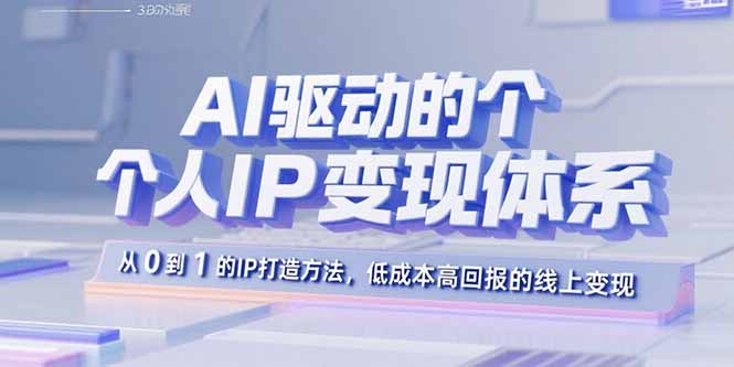 AI驱动的个人IP变现体系：从0到1的IP打造方法，低成本高回报的线上变现-极客网创