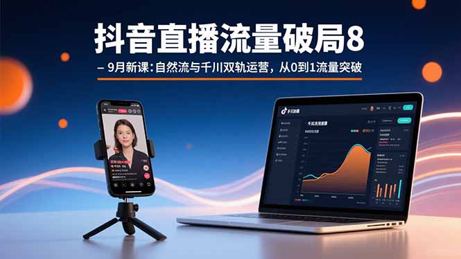 抖音直播流量破局8-9月新课：自然流与千川双轨运营，从0到1流量突破-极客网创