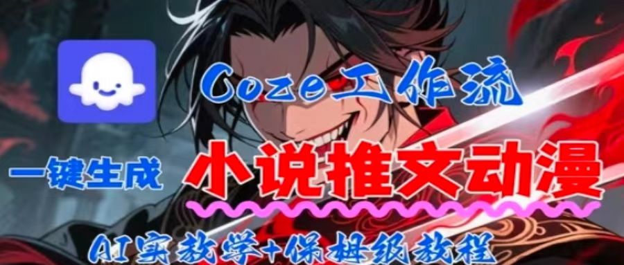 用Coze扣子工作流一键生成小说推文动漫短视频，全流程保姆级教学-极客网创