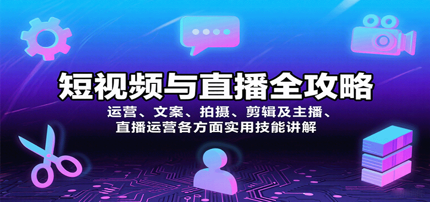 短视频与直播全攻略：运营、文案、拍摄、剪辑及主播、直播运营各方面实用技能讲解-极客网创