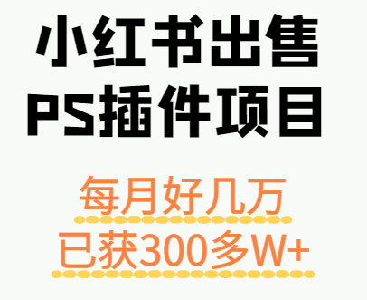 小红书出售PS插件项目，每月都收入好几万，长期操作已获利300多W+-极客网创