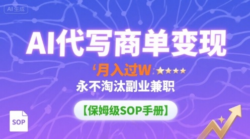 AI代写商单变现，月入过W，永不淘汰副业兼职【保姆级SOP手册】-极客网创