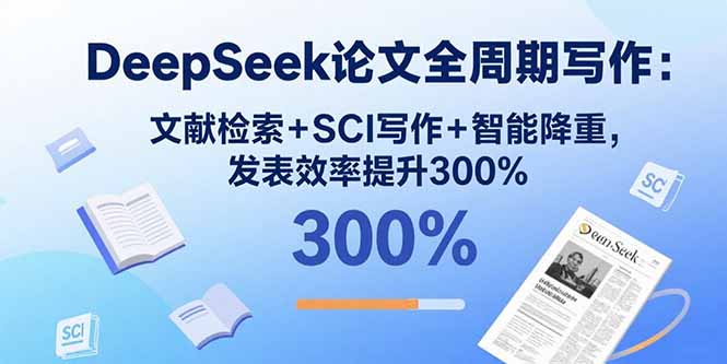 DeepSeek论文全周期写作：文献检索+SCI写作+智能降重，发表效率提升300%-极客网创
