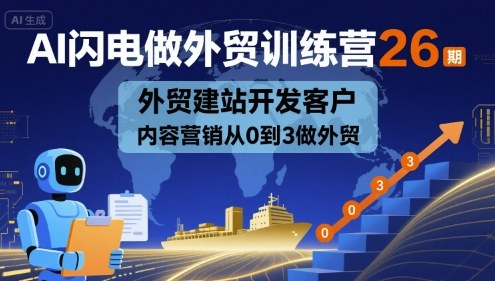 AI闪电做外贸训练营26期，外贸建站开发客户内容营销从0到3做外贸-极客网创