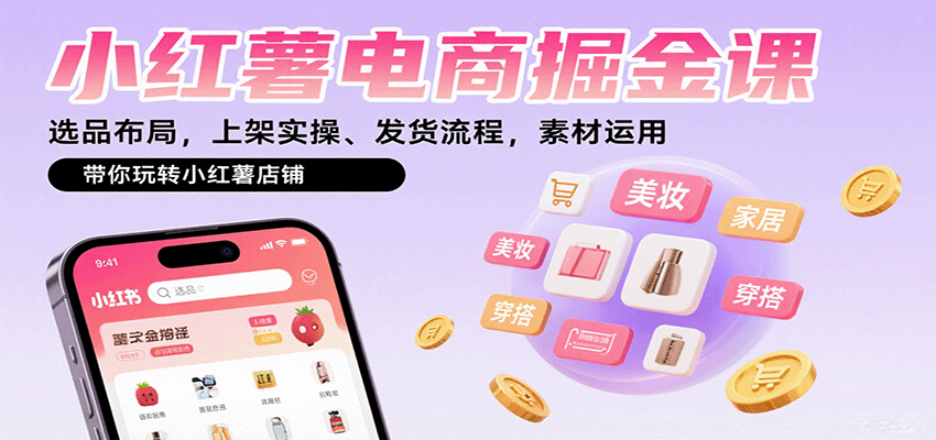 小红薯电商掘金课：选品布局，上架实操、发货流程，素材运用，带你玩转小红薯店铺-极客网创