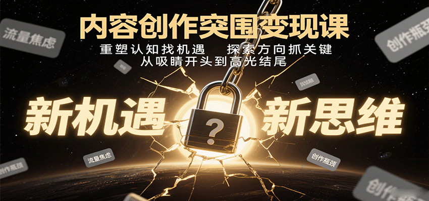 内容创作突围变现课:重塑认知找机遇,探索方向抓关键,从吸睛开头到高光结尾-极客网创