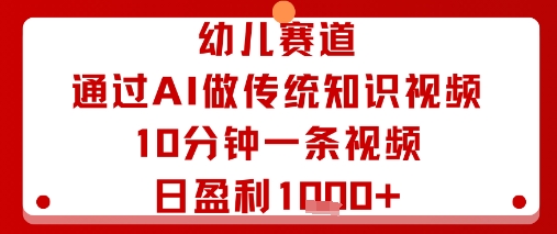 幼儿赛道：通过AI做传统知识视频，10分钟一条视频，日盈利多张-极客网创