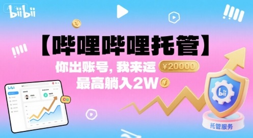 【哔哩哔哩托管】你出账号，我来运营，最高躺入2W【揭秘】-极客网创