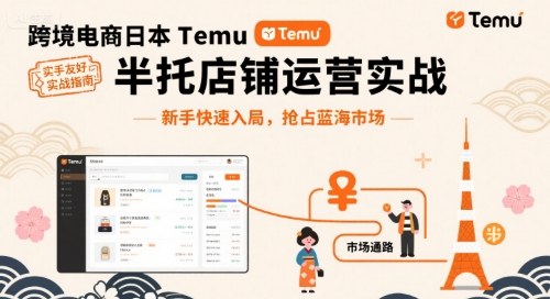 跨境电商日本Temu半托管店铺运营实战,新手快速入局,抢占蓝海市场-极客网创