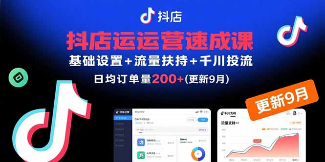 抖店运营速成课，基础设置+流量扶持+千川投流，30天日均订单200+(更新9月-极客网创