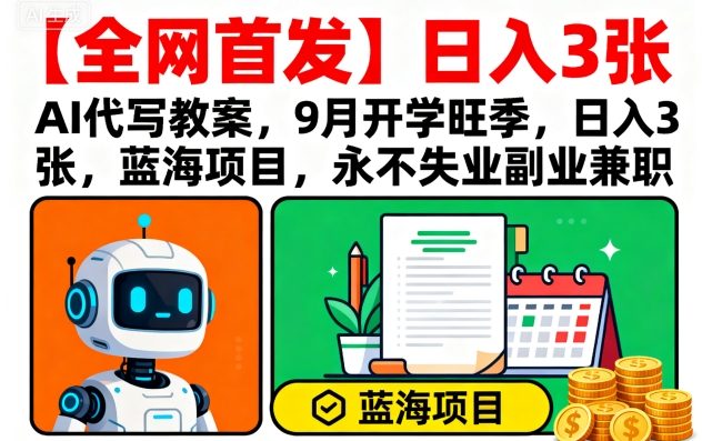 【全网首发】AI代写教案，9月开学旺季，日入3张，蓝海项目，永不失业副业兼职-极客网创