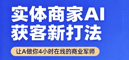 实体商家AI获客新打法【2025年9月】​让AI做你24小时在线的商业军师，效率开挂，甩开盲目摸索-极客网创