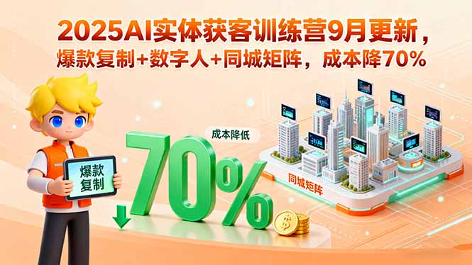2025AI实体获客训练营9月更新，爆款复制+数字人+同城矩阵，成本降70%-极客网创