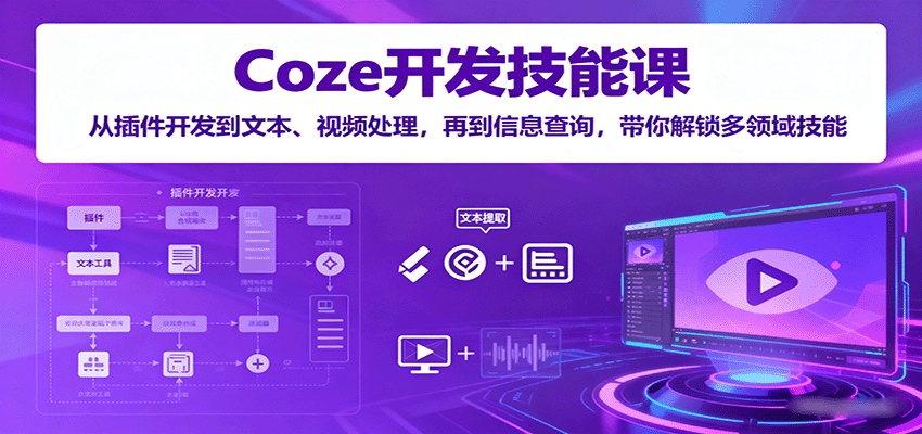 Coze开发技能课：从插件开发到文本、视频处理，再到信息查询，带你解锁多领域技能-极客网创