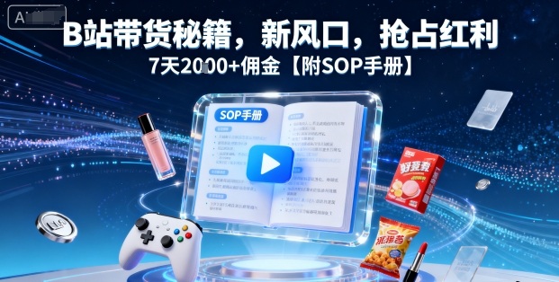 B站带货秘籍，新风口，抢占红利，7天2k+佣金【附SOP手册】-极客网创