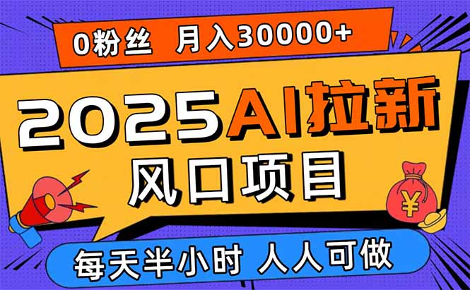 2025AI拉新风口项目，0粉0基础月入30000+新手小白轻松学会-极客网创