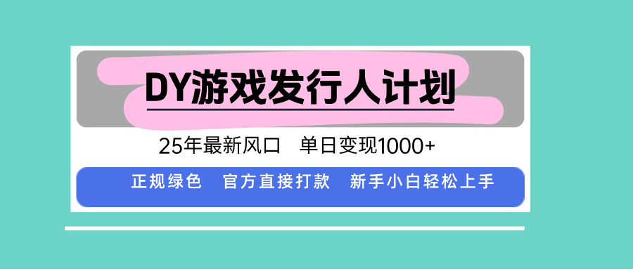 DY游戏发行人计划，25年最新风口，单日变现1000+-极客网创