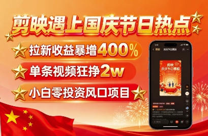 剪映遇上国庆热点，拉新收益暴增400%，单条视频狂挣2W+，无需剪辑基础，几分钟一条作品-极客网创