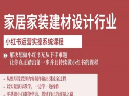 家居家装建材设计行业小红书运营实操系统课程，解决想做小红书无从下手难题让你真正踏出第一步-极客网创