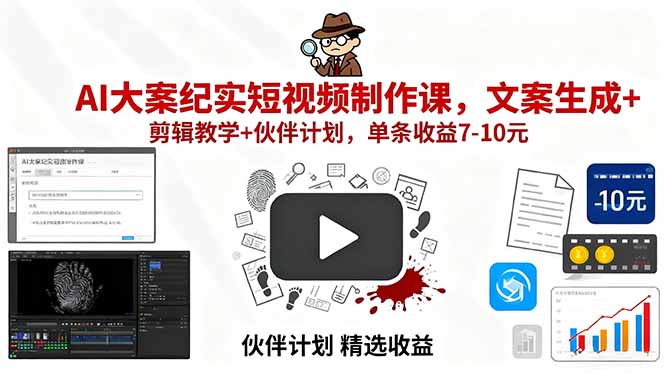 AI大案纪实短视频制作课，文案生成+剪辑教学+伙伴计划，单条收益7-10元-极客网创