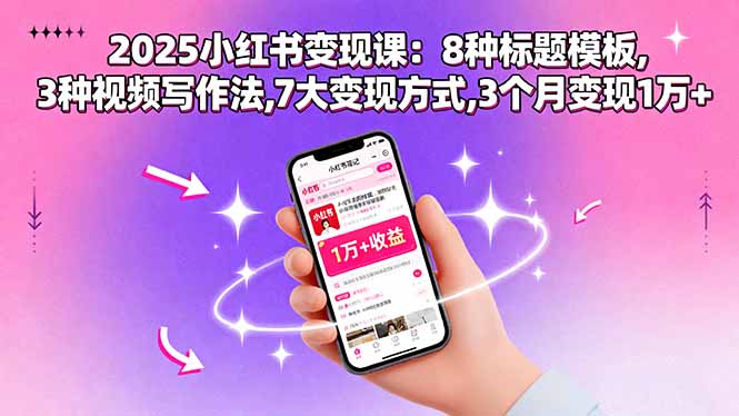 2025小红书变现课：8种标题模板,3种视频写作法,7大变现方式,3个月变现1万+-极客网创