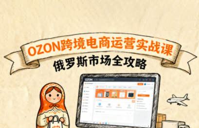 大师兄·俄罗斯跨境OZON快速上手-极客网创