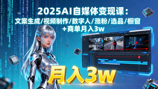 2025AI自媒体变现课:文案生成/视频制作/数字人/涨粉/选品/橱窗+商单月入3w-极客网创
