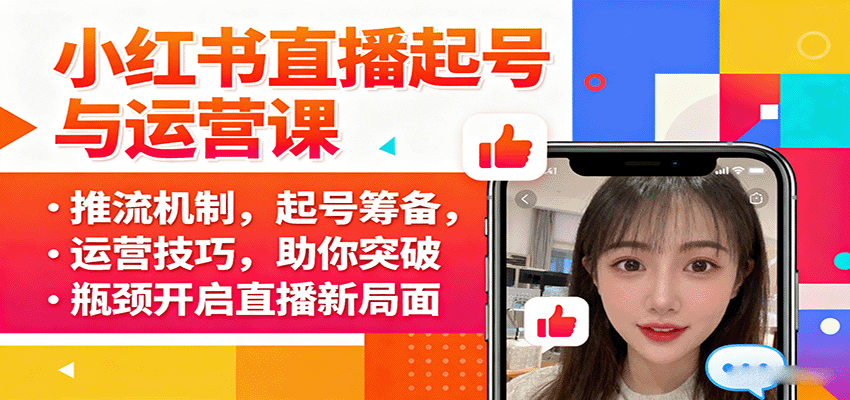 小红书直播起号与运营课：推流机制，起号筹备，运营技巧，助你突破瓶颈开启直播新局面-极客网创