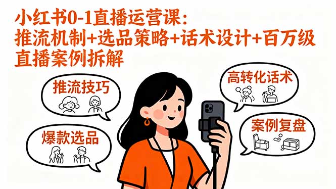 小红书0-1直播运营课：推流机制+选品策略+话术设计+百万级直播案例拆解-极客网创