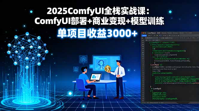 2025ComfyUI全栈实战课：ComfyUI部署+商业变现+模型训练，单项目收益3000+-极客网创