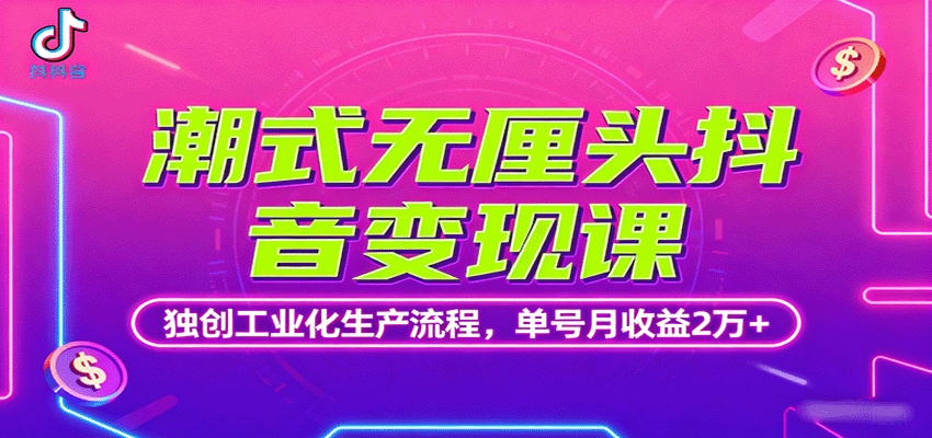 潮式无厘头抖音变现课，独创工业化生产流程，单号月收益2万+-极客网创