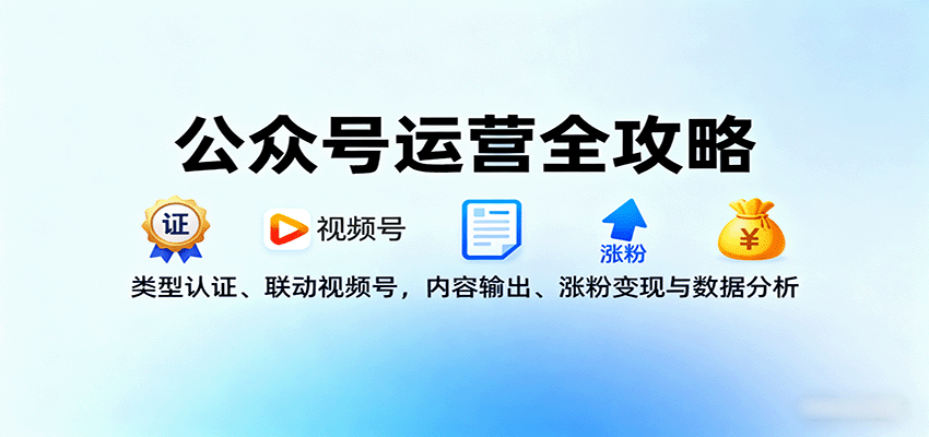 公众号运营全攻略：类型认证、联动视频号，内容输出、涨粉变现与数据分析-极客网创