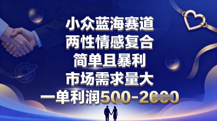 小众蓝海赛道，两性情感复合，简单且暴利，市场需求量大，一单利润5张，未来几年可持续深耕的项目-极客网创