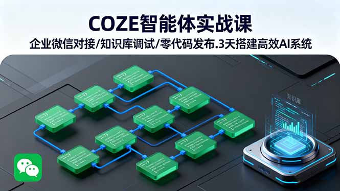 COZE智能体实战课 企业微信对接/知识库调试/零代码发布.3天搭建高效AI系统-极客网创