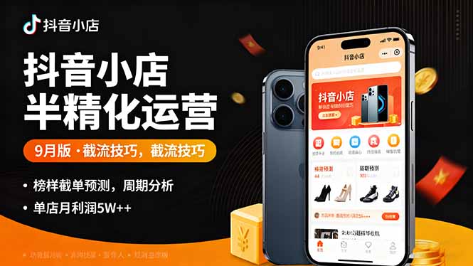 抖音小店半精细化运营9月版，截流技巧,榜单预判,周期分析，单店月利润5w+-极客网创
