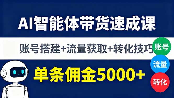 AI智能体带货速成课，账号搭建+流量获取+转化技巧，单条佣金5000+-极客网创