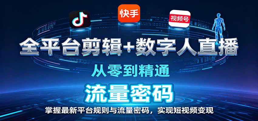 全平台剪辑+数字人直播，从零到精通，掌握最新平台规则与流量密码，实现短视频变现-极客网创