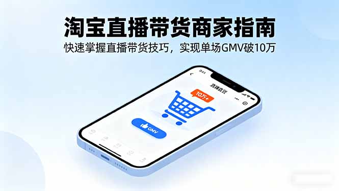 淘宝直播带货商家指南，快速掌握直播带货技巧，实现单场GMV破10万-极客网创